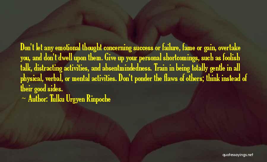 Tulku Urgyen Rinpoche Quotes: Don't Let Any Emotional Thought Concerning Success Or Failure, Fame Or Gain, Overtake You, And Don't Dwell Upon Them. Give