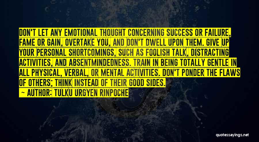 Tulku Urgyen Rinpoche Quotes: Don't Let Any Emotional Thought Concerning Success Or Failure, Fame Or Gain, Overtake You, And Don't Dwell Upon Them. Give