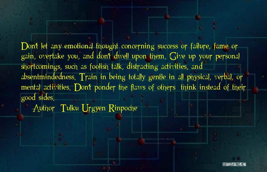 Tulku Urgyen Rinpoche Quotes: Don't Let Any Emotional Thought Concerning Success Or Failure, Fame Or Gain, Overtake You, And Don't Dwell Upon Them. Give