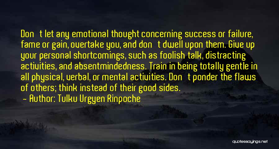 Tulku Urgyen Rinpoche Quotes: Don't Let Any Emotional Thought Concerning Success Or Failure, Fame Or Gain, Overtake You, And Don't Dwell Upon Them. Give