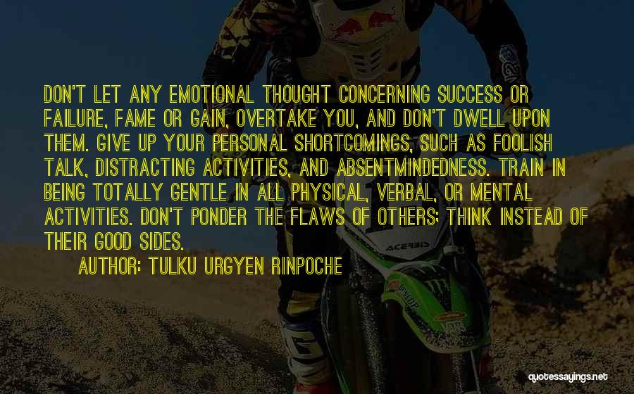 Tulku Urgyen Rinpoche Quotes: Don't Let Any Emotional Thought Concerning Success Or Failure, Fame Or Gain, Overtake You, And Don't Dwell Upon Them. Give