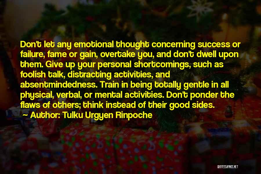 Tulku Urgyen Rinpoche Quotes: Don't Let Any Emotional Thought Concerning Success Or Failure, Fame Or Gain, Overtake You, And Don't Dwell Upon Them. Give