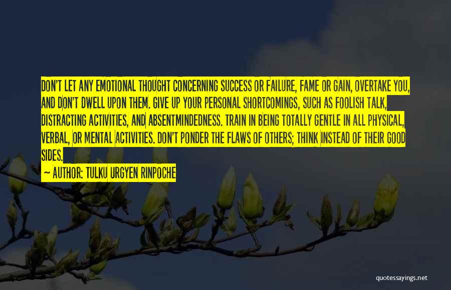 Tulku Urgyen Rinpoche Quotes: Don't Let Any Emotional Thought Concerning Success Or Failure, Fame Or Gain, Overtake You, And Don't Dwell Upon Them. Give