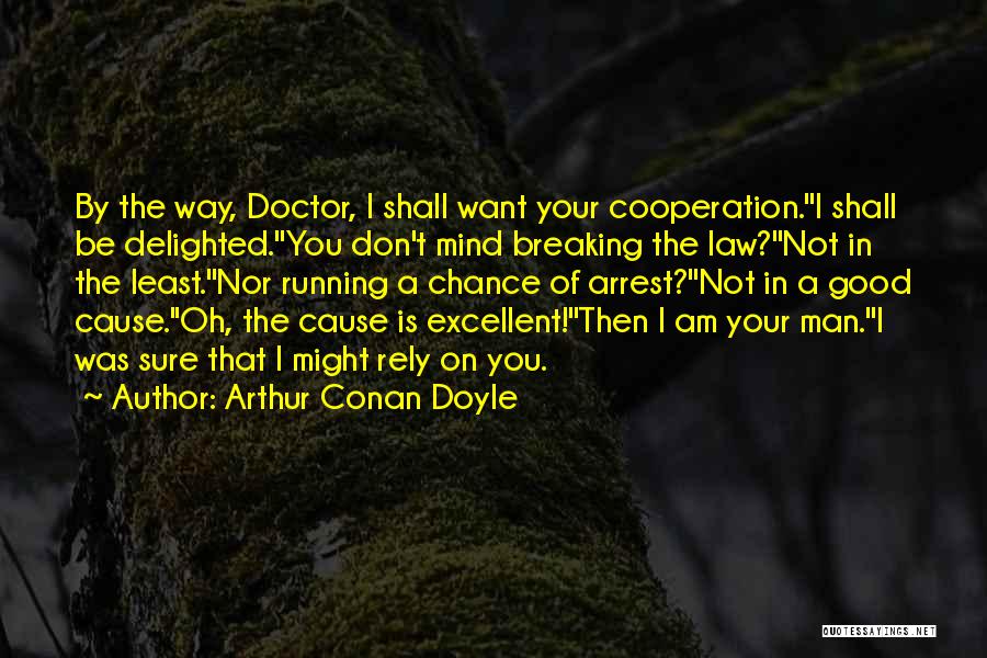 Arthur Conan Doyle Quotes: By The Way, Doctor, I Shall Want Your Cooperation.''i Shall Be Delighted.''you Don't Mind Breaking The Law?''not In The Least.''nor