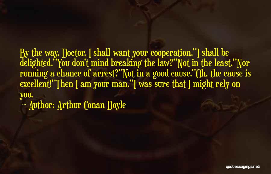 Arthur Conan Doyle Quotes: By The Way, Doctor, I Shall Want Your Cooperation.''i Shall Be Delighted.''you Don't Mind Breaking The Law?''not In The Least.''nor