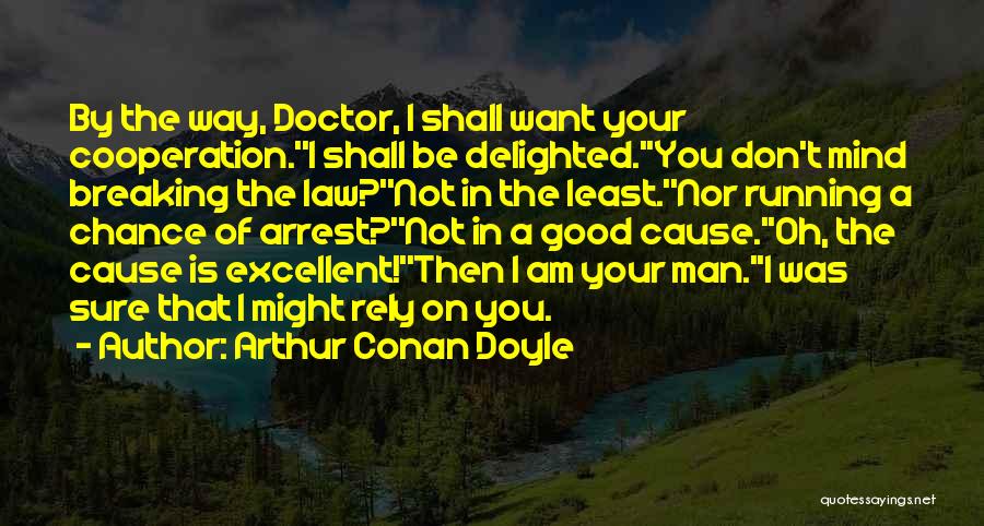 Arthur Conan Doyle Quotes: By The Way, Doctor, I Shall Want Your Cooperation.''i Shall Be Delighted.''you Don't Mind Breaking The Law?''not In The Least.''nor