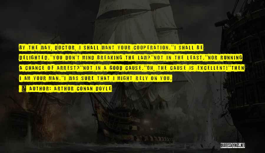 Arthur Conan Doyle Quotes: By The Way, Doctor, I Shall Want Your Cooperation.''i Shall Be Delighted.''you Don't Mind Breaking The Law?''not In The Least.''nor
