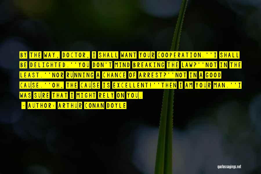 Arthur Conan Doyle Quotes: By The Way, Doctor, I Shall Want Your Cooperation.''i Shall Be Delighted.''you Don't Mind Breaking The Law?''not In The Least.''nor