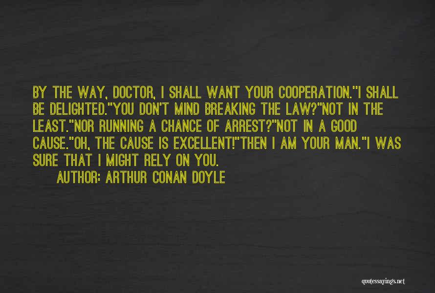 Arthur Conan Doyle Quotes: By The Way, Doctor, I Shall Want Your Cooperation.''i Shall Be Delighted.''you Don't Mind Breaking The Law?''not In The Least.''nor