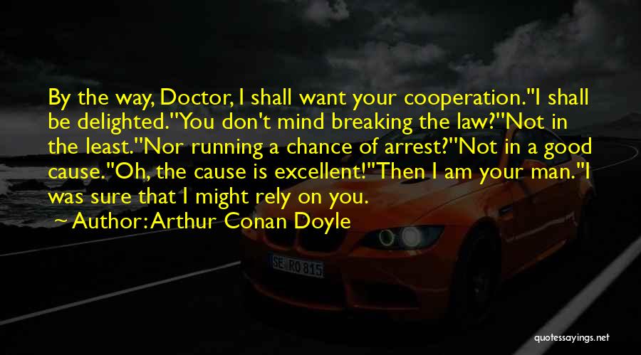 Arthur Conan Doyle Quotes: By The Way, Doctor, I Shall Want Your Cooperation.''i Shall Be Delighted.''you Don't Mind Breaking The Law?''not In The Least.''nor