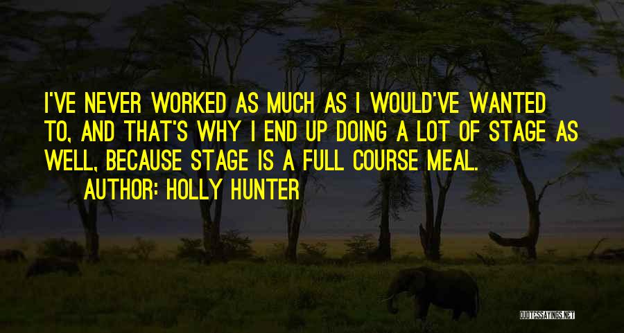 Holly Hunter Quotes: I've Never Worked As Much As I Would've Wanted To, And That's Why I End Up Doing A Lot Of