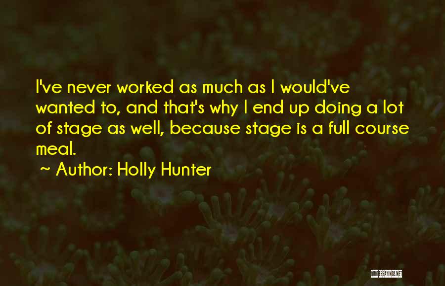 Holly Hunter Quotes: I've Never Worked As Much As I Would've Wanted To, And That's Why I End Up Doing A Lot Of