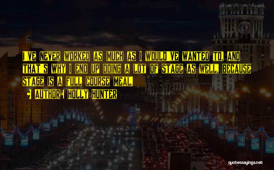 Holly Hunter Quotes: I've Never Worked As Much As I Would've Wanted To, And That's Why I End Up Doing A Lot Of