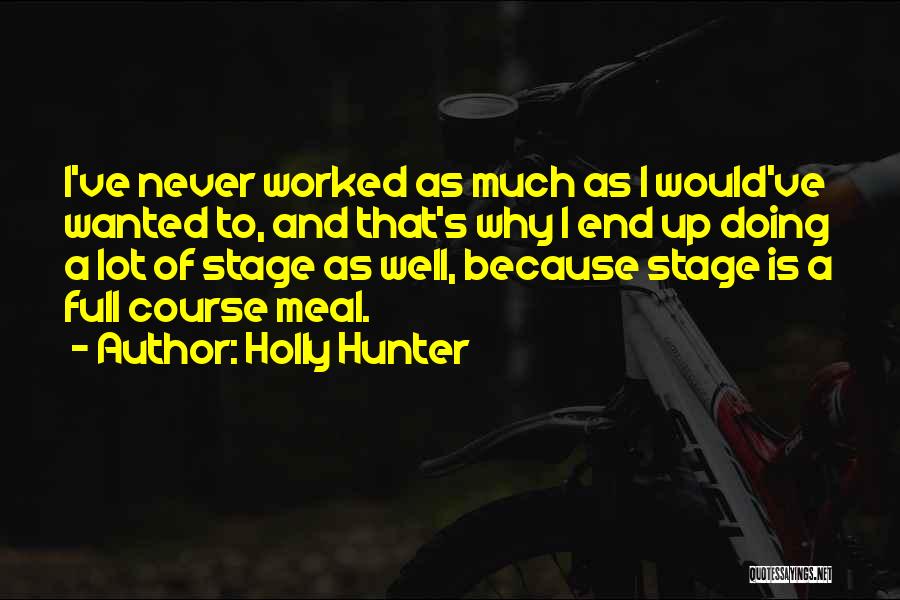 Holly Hunter Quotes: I've Never Worked As Much As I Would've Wanted To, And That's Why I End Up Doing A Lot Of