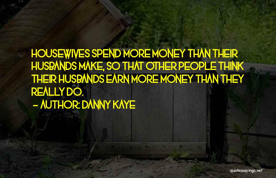 Danny Kaye Quotes: Housewives Spend More Money Than Their Husbands Make, So That Other People Think Their Husbands Earn More Money Than They