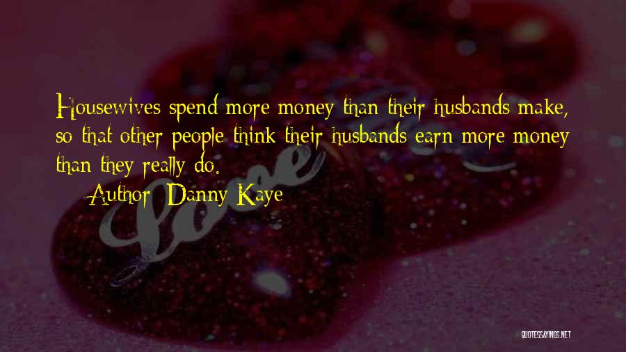 Danny Kaye Quotes: Housewives Spend More Money Than Their Husbands Make, So That Other People Think Their Husbands Earn More Money Than They