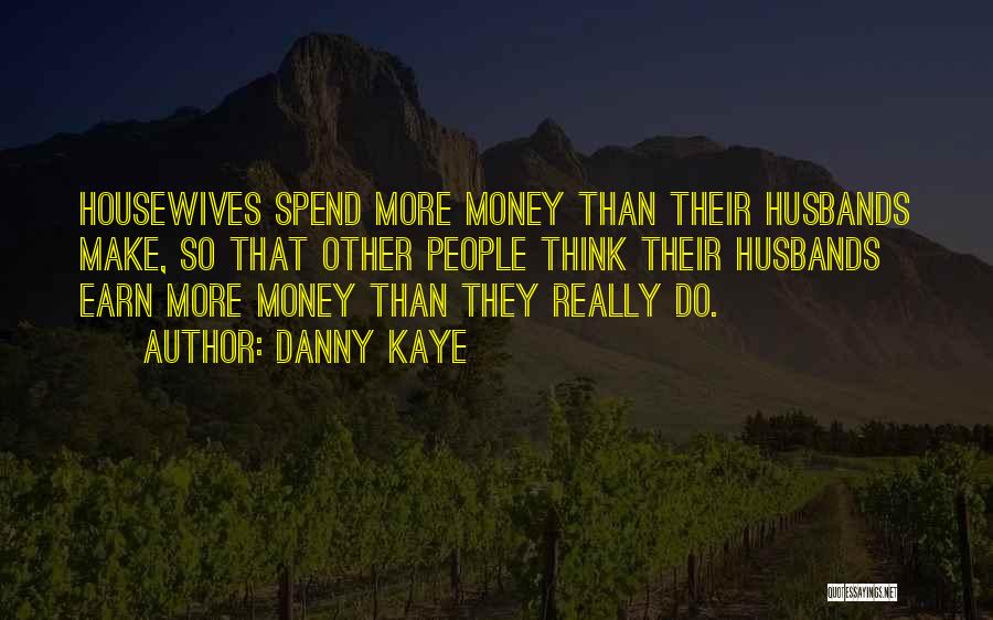 Danny Kaye Quotes: Housewives Spend More Money Than Their Husbands Make, So That Other People Think Their Husbands Earn More Money Than They
