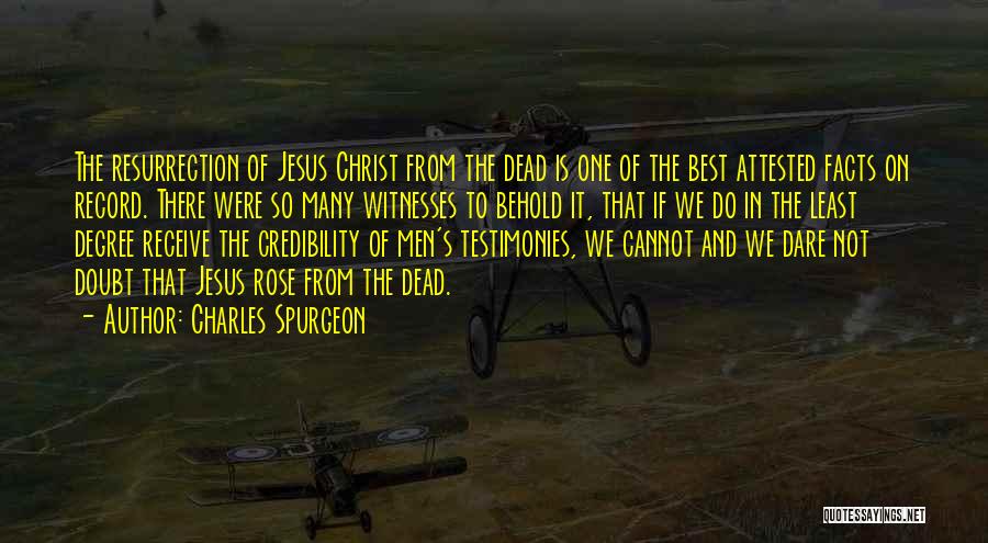 Charles Spurgeon Quotes: The Resurrection Of Jesus Christ From The Dead Is One Of The Best Attested Facts On Record. There Were So