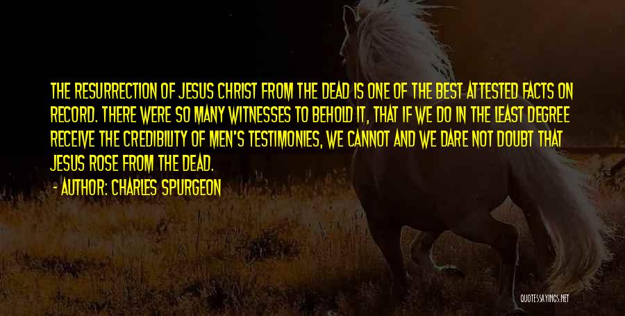 Charles Spurgeon Quotes: The Resurrection Of Jesus Christ From The Dead Is One Of The Best Attested Facts On Record. There Were So