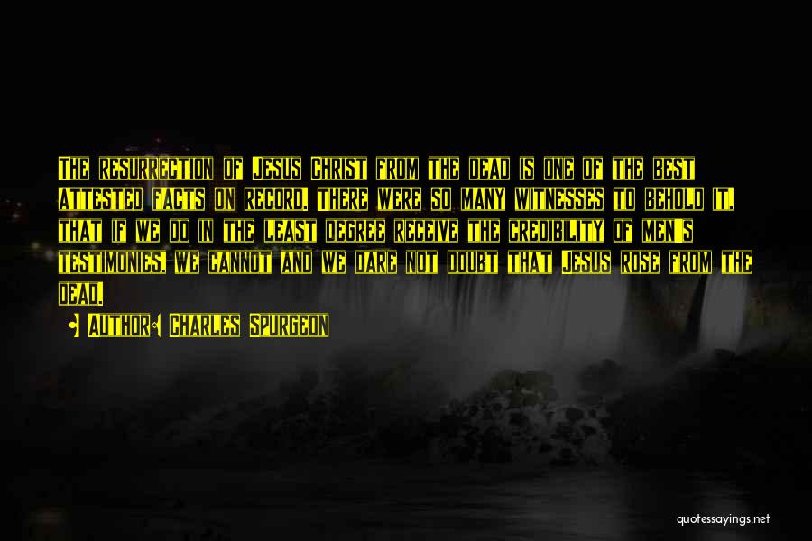 Charles Spurgeon Quotes: The Resurrection Of Jesus Christ From The Dead Is One Of The Best Attested Facts On Record. There Were So