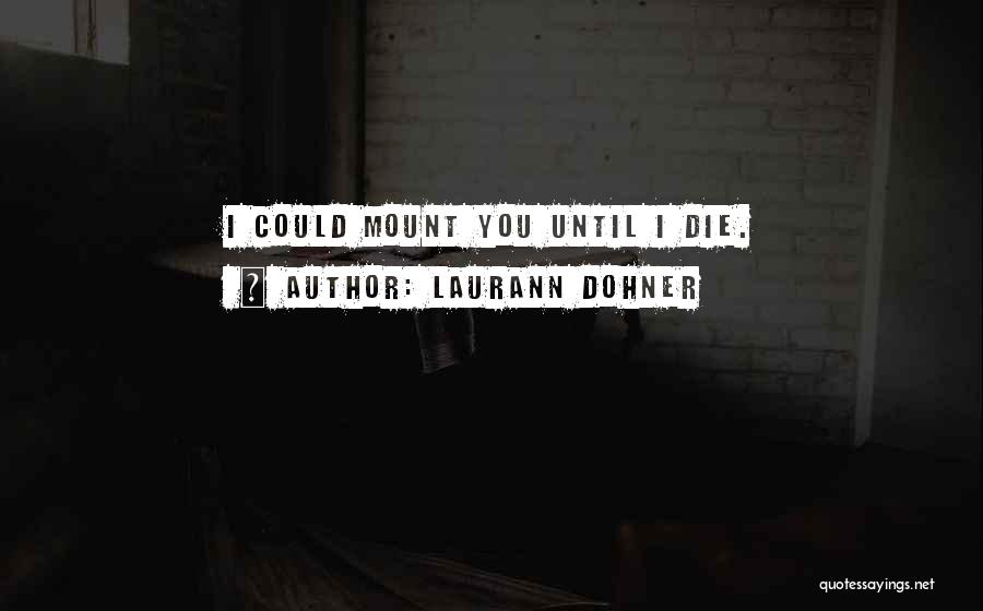 Laurann Dohner Quotes: I Could Mount You Until I Die.