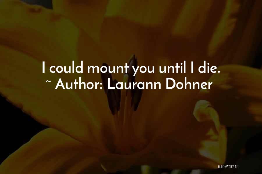 Laurann Dohner Quotes: I Could Mount You Until I Die.