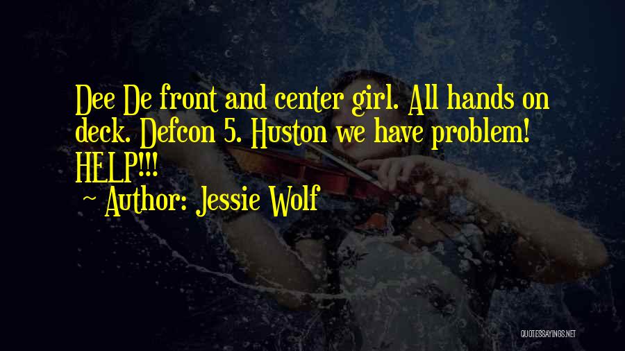 Jessie Wolf Quotes: Dee De Front And Center Girl. All Hands On Deck. Defcon 5. Huston We Have Problem! Help!!!