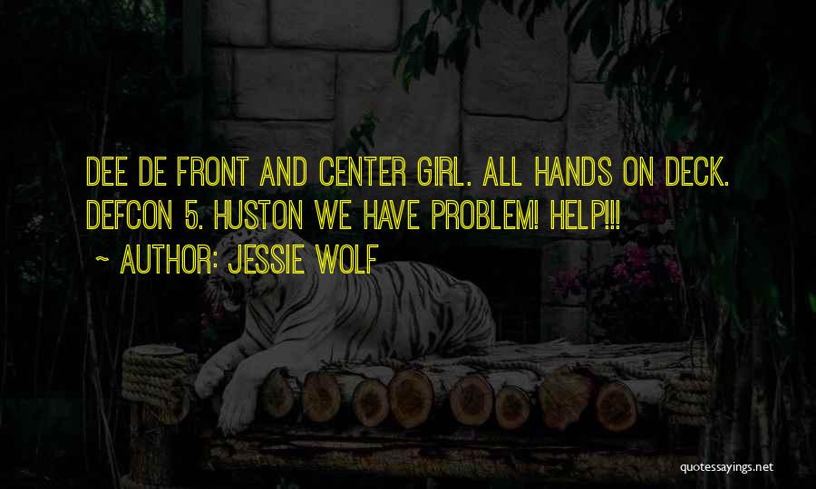 Jessie Wolf Quotes: Dee De Front And Center Girl. All Hands On Deck. Defcon 5. Huston We Have Problem! Help!!!