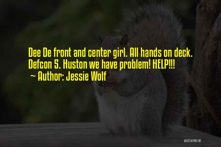 Jessie Wolf Quotes: Dee De Front And Center Girl. All Hands On Deck. Defcon 5. Huston We Have Problem! Help!!!