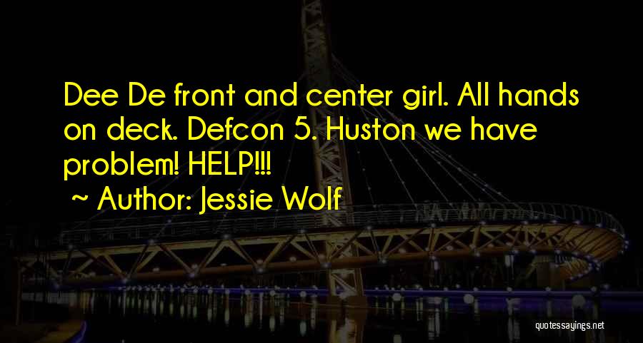 Jessie Wolf Quotes: Dee De Front And Center Girl. All Hands On Deck. Defcon 5. Huston We Have Problem! Help!!!