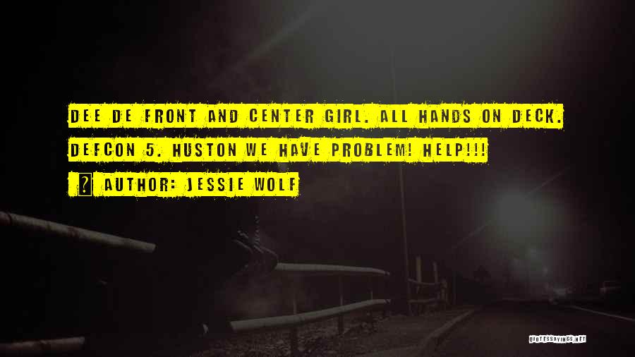 Jessie Wolf Quotes: Dee De Front And Center Girl. All Hands On Deck. Defcon 5. Huston We Have Problem! Help!!!