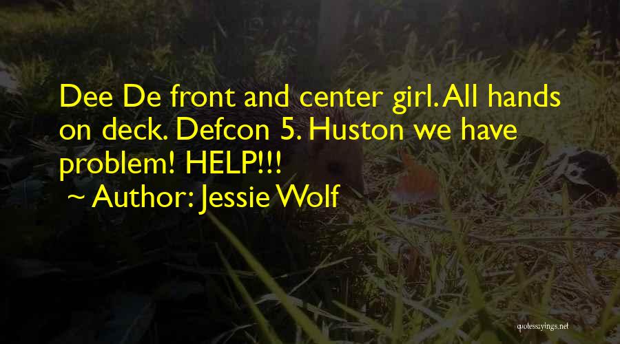 Jessie Wolf Quotes: Dee De Front And Center Girl. All Hands On Deck. Defcon 5. Huston We Have Problem! Help!!!
