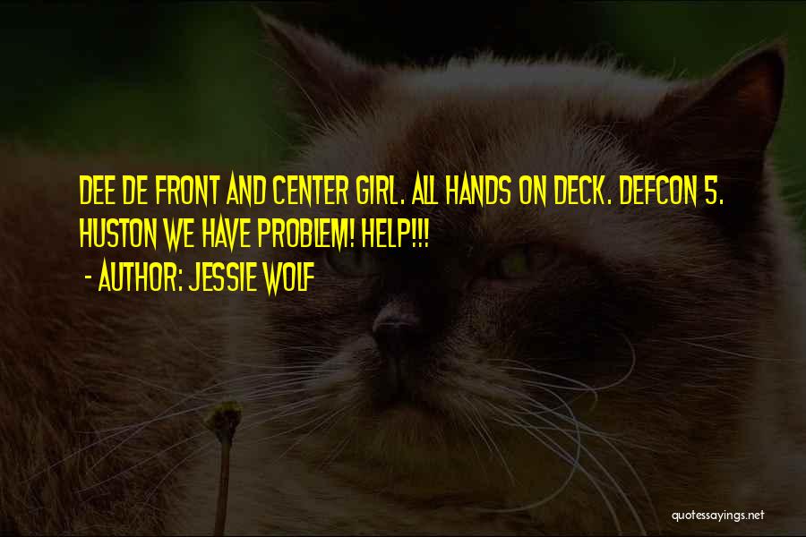 Jessie Wolf Quotes: Dee De Front And Center Girl. All Hands On Deck. Defcon 5. Huston We Have Problem! Help!!!