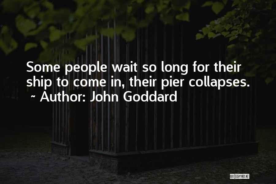 John Goddard Quotes: Some People Wait So Long For Their Ship To Come In, Their Pier Collapses.