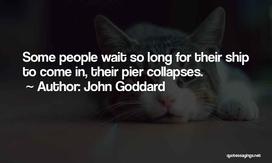 John Goddard Quotes: Some People Wait So Long For Their Ship To Come In, Their Pier Collapses.