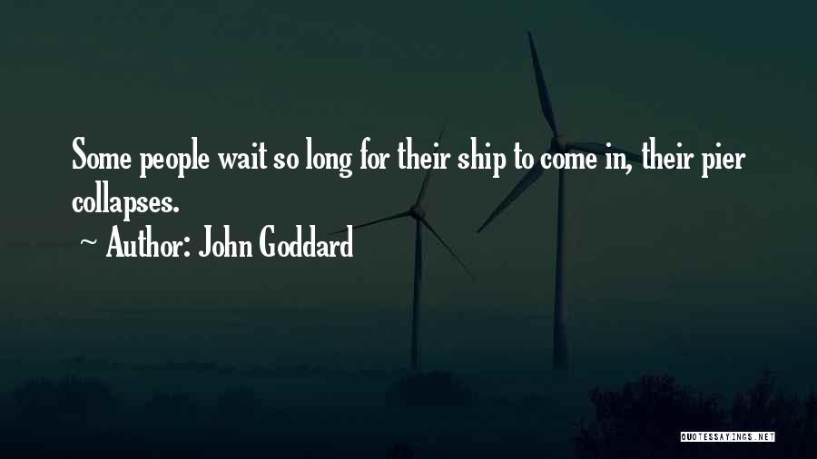 John Goddard Quotes: Some People Wait So Long For Their Ship To Come In, Their Pier Collapses.