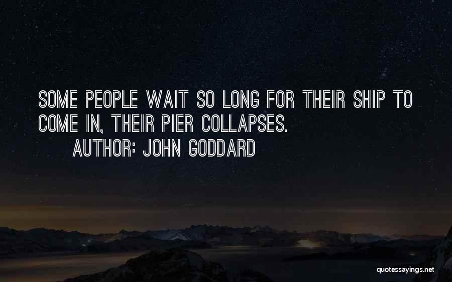 John Goddard Quotes: Some People Wait So Long For Their Ship To Come In, Their Pier Collapses.