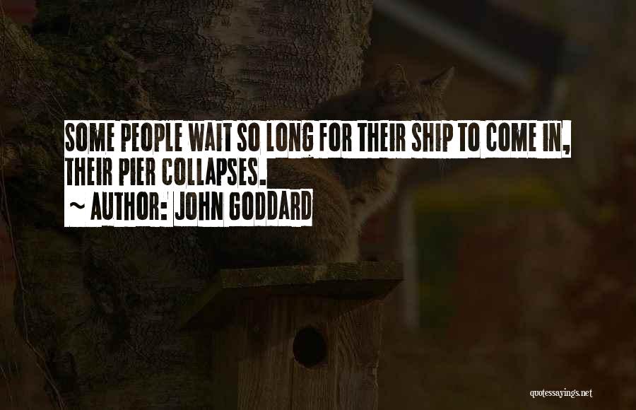 John Goddard Quotes: Some People Wait So Long For Their Ship To Come In, Their Pier Collapses.