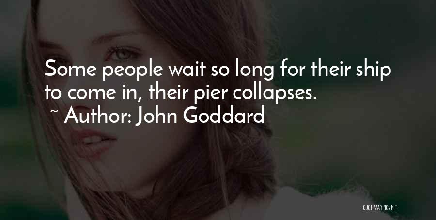 John Goddard Quotes: Some People Wait So Long For Their Ship To Come In, Their Pier Collapses.