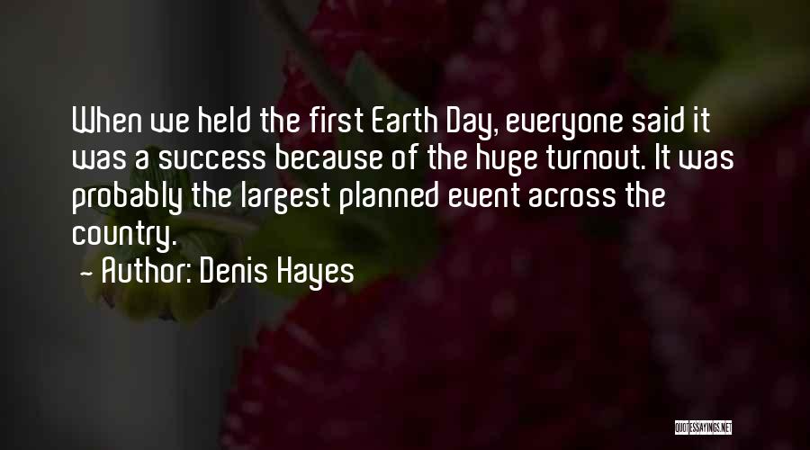 Denis Hayes Quotes: When We Held The First Earth Day, Everyone Said It Was A Success Because Of The Huge Turnout. It Was