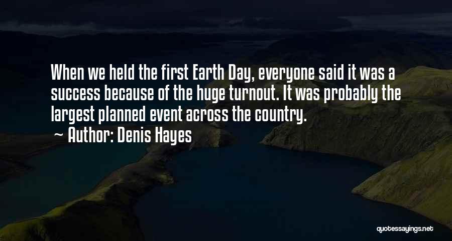 Denis Hayes Quotes: When We Held The First Earth Day, Everyone Said It Was A Success Because Of The Huge Turnout. It Was