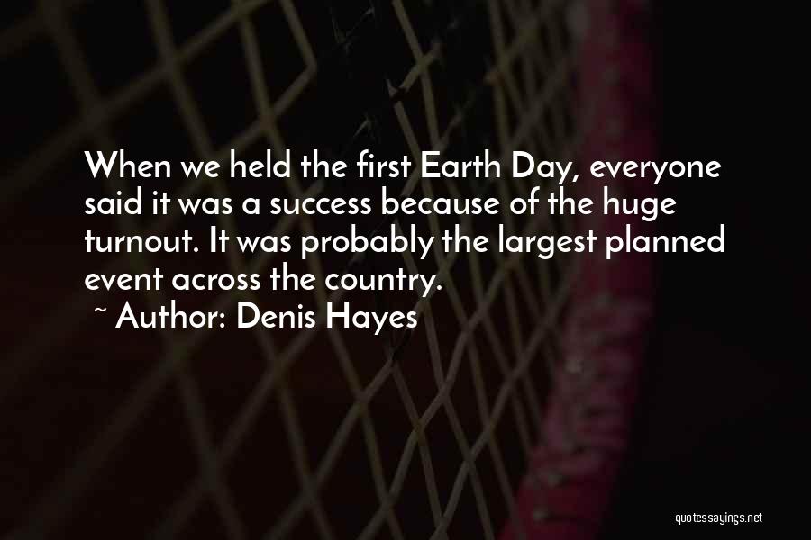 Denis Hayes Quotes: When We Held The First Earth Day, Everyone Said It Was A Success Because Of The Huge Turnout. It Was