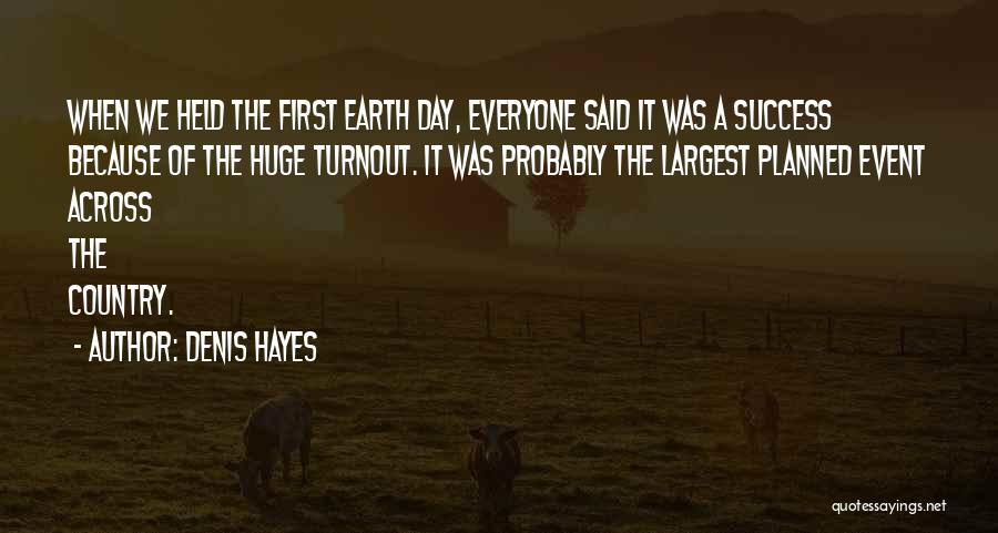 Denis Hayes Quotes: When We Held The First Earth Day, Everyone Said It Was A Success Because Of The Huge Turnout. It Was