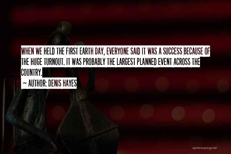 Denis Hayes Quotes: When We Held The First Earth Day, Everyone Said It Was A Success Because Of The Huge Turnout. It Was
