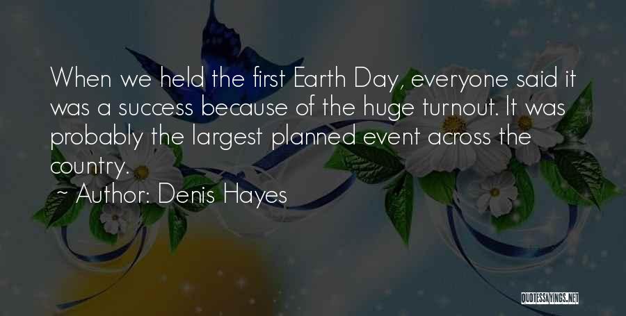 Denis Hayes Quotes: When We Held The First Earth Day, Everyone Said It Was A Success Because Of The Huge Turnout. It Was