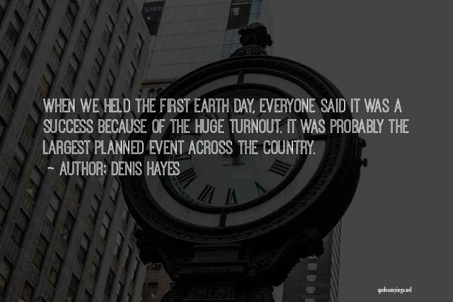 Denis Hayes Quotes: When We Held The First Earth Day, Everyone Said It Was A Success Because Of The Huge Turnout. It Was