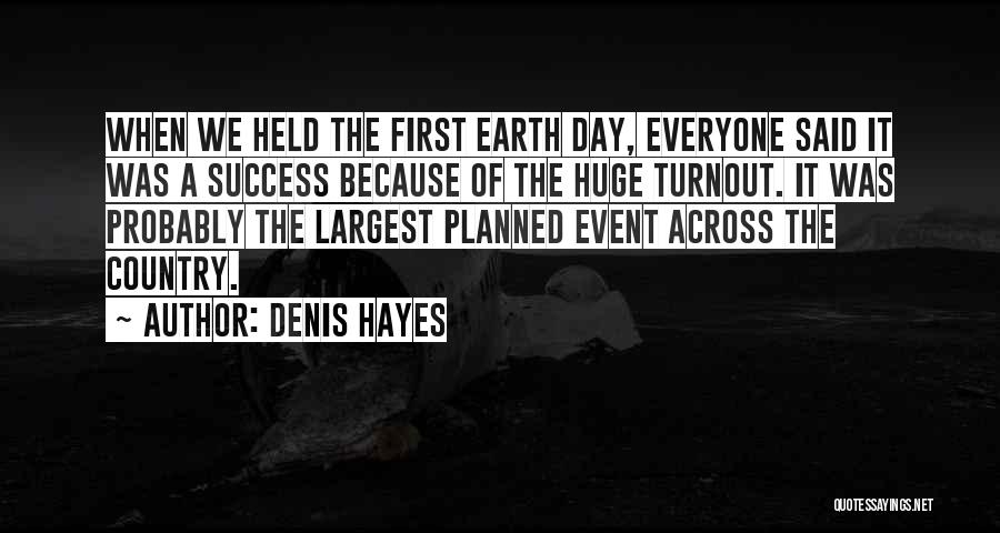 Denis Hayes Quotes: When We Held The First Earth Day, Everyone Said It Was A Success Because Of The Huge Turnout. It Was