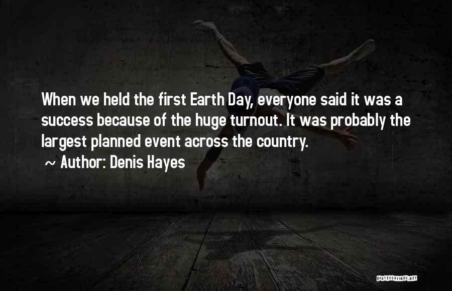 Denis Hayes Quotes: When We Held The First Earth Day, Everyone Said It Was A Success Because Of The Huge Turnout. It Was