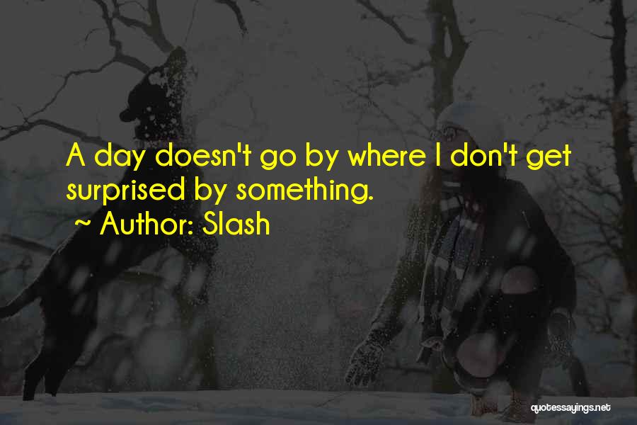 Slash Quotes: A Day Doesn't Go By Where I Don't Get Surprised By Something.