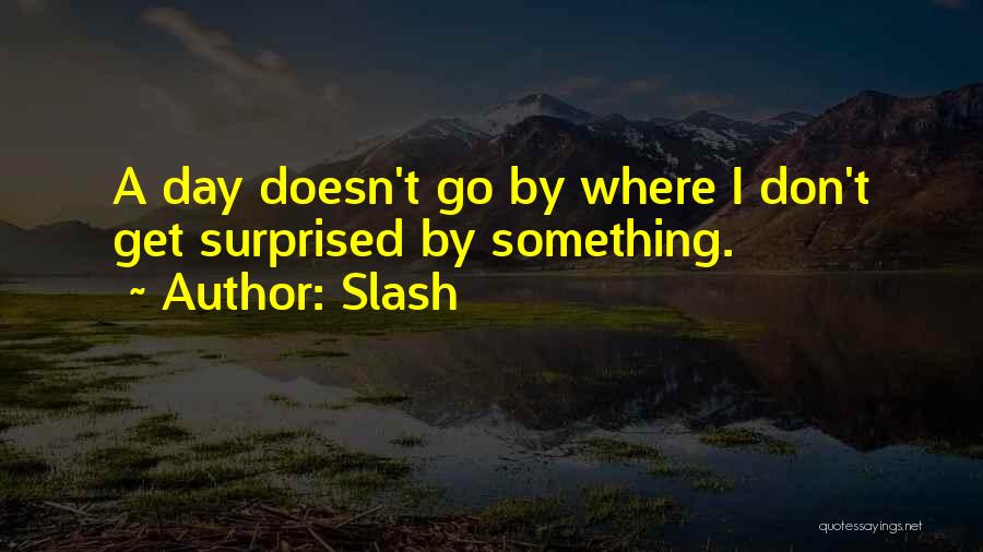 Slash Quotes: A Day Doesn't Go By Where I Don't Get Surprised By Something.